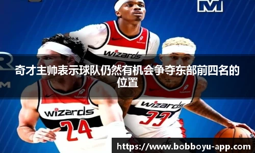 奇才主帅表示球队仍然有机会争夺东部前四名的位置